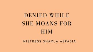 Denied While She Moans for Him by Mistress Shayla Aspasia