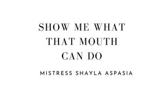 Show Me What That Mouth Can Do