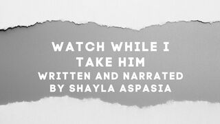 You Watch While I Take Him Written and Narrated by Shayla Aspasia
