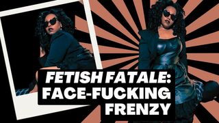 Fetish Fatale: Face-Fucking Frenzy