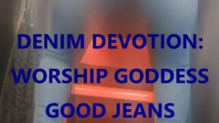 DENIM DEVOTION: TIGHT JEANS WORSHIP GODDESS GOOD JEANS & BEG FOR RELEASE