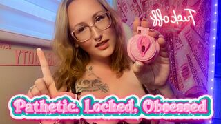 Pathetic. Locked. Obsessed.