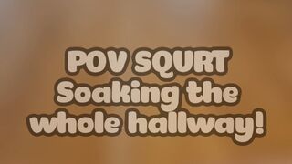 POV SQUIRT!! Completely soaking the hallway!!