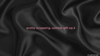 Pretty Wrapping, Useless Gift Ep. 3 – I’d Return You If I Could