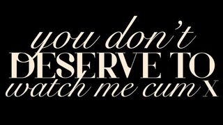 You Don’t Deserve to Watch Me Cum X