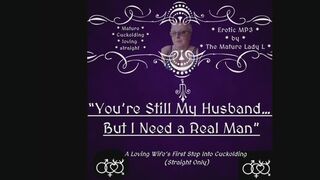 FemDom Cuckoldress declares: You’re Still My Husband… But I Need a Real Man. Cuckolding fetish audio for straight men by the Mature Lady L. Studio Transfer, Cuckolding tease. Audio only.