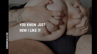 you know just how i like it | real, delicious moans