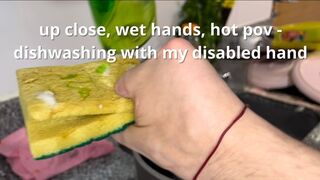 Up Close, wet hands, hot pov-dishwashing with my disabled hand