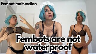 Fembots are not waterproof