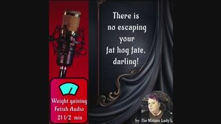 You can’t escape your fat hog fate, darling! by FemDom, Feeder Mistress, fattening you up Goddess, The Mature Lady L. A weight-gaining fetish tease and audio recording, for my fat piggies and human hogs.