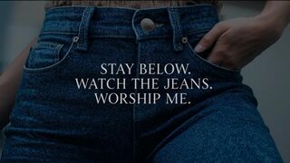 Stay Below. Watch the Jeans. Worship Me.