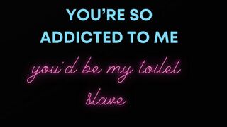 You're so addicted to me you'd be my toilet slave MANTRAS