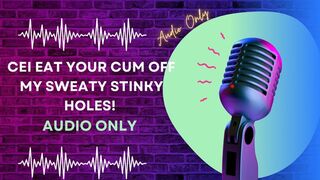 CEI Eat Your Cum Off My Sweaty Stinky Holes! AUDIO ONLY
