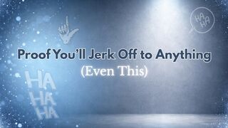 Proof You’ll Jerk Off to Anything (Even This LOL)