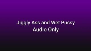 Jiggly Ass and Wet Pussy AUDIO ONLY