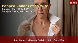 Popped Collar Fetish Wife – Glasses, Shirt Only POV Blowjob Ending With Facial