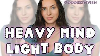Heavy Mind Light Body Relaxing and Going Deeper Captivated by Goddess Vivien ASMR Let go of your thoughts, your worries. Breathe deeply and fully. It's time to let Goddess Vivien deeper into your mind. My voice will transform your brain