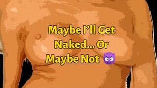 Maybe I’ll Get Naked… Or Maybe Not