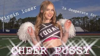 Virgin loser is desperate for Cheer pussy