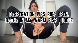 Desperation Piss Rips Open, Bathe in my Warm Piss Puddle