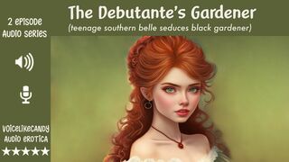 The Debutante's Gardener [2 Episode MiniSeries] [BBC] [Southern Belle] [Interracial] [cock worship] [gangbang] [sneaky sex] [creampie]
