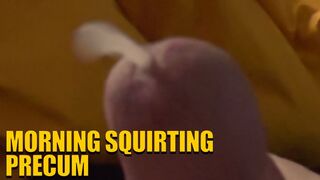 Morning Squirting Precum
