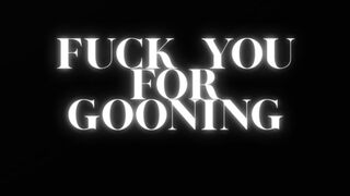 FUCK YOU FOR GOONING