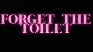 FORGET THE TOILET