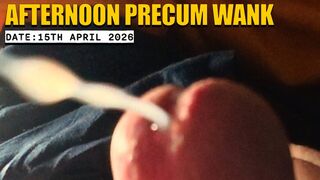 Afternoon Precum Wank 15th April 2026