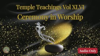 Temple Teachings Vol XLVI: Ceremony in Worship Audio Only