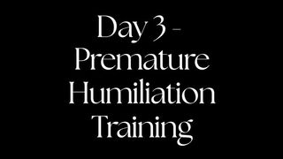 Day 3 - Premature Humiliation Training